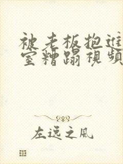 被老板抱进办公室糟蹋视频