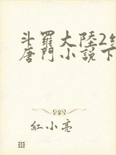 斗罗大陆2绝世唐门小说下载