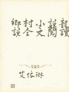 乡村小说龙根小说全文阅读