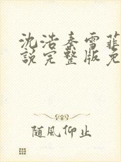 沈浩秦雪菲的小说完整版免费笔趣阁