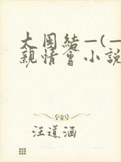 大团结—(—)亲情会小说