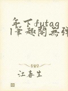 年下futagl笔趣阁无弹窗