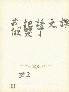 我把语文课代表做哭了