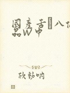 国产舌乚八伦偷品W中