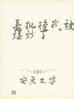 长批后我被宿敌爆炒了