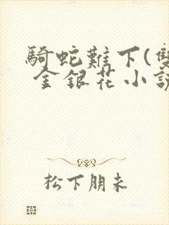 骑蛇难下(双) 金银花小说