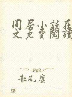 同居小说在线全文免费阅读笔趣阁无弹窗