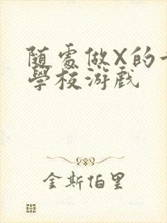 随处做X的世界学校游戏