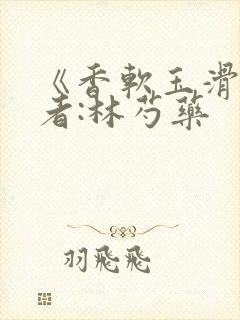 《香软玉滑》作者:林芍药
