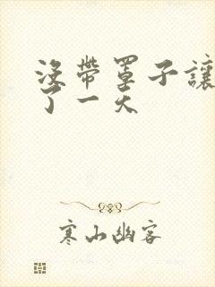 没带罩子让他C了一天