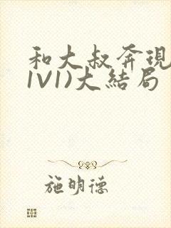 和大叔奔现后(1V1)大结局