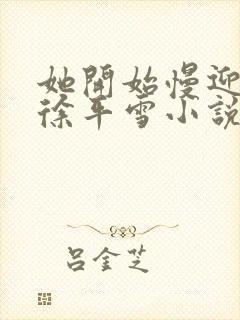 她开始慢迎迎合徐平雪小说