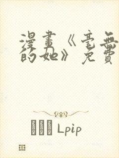 漫画《毫无保留的她》免费阅读