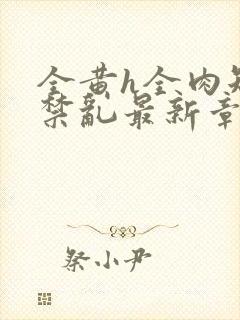 全黄h全肉短篇禁乱最新章节