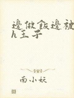 边做饭边被躁高h玉子