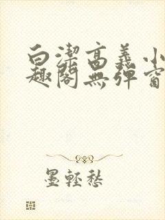 白洁高义小说笔趣阁无弹窗阅读