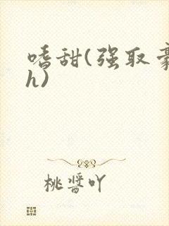 嗜甜(强取豪夺h)