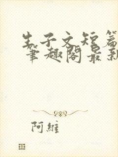 生子文短篇合集 笔趣阁最新章节阅读