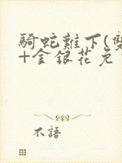 骑蛇难下(双)+金银花免费