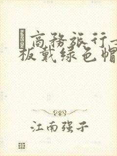 巜商务旅行女老板戴绿色帽的