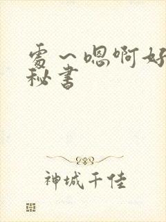 处～嗯啊好猛h秘书