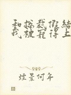 和总裁假结婚后我被宠得上头