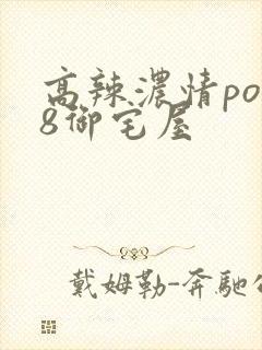 高辣浓情po18御宅屋