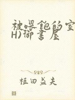 被喂饱的室友(H)御书屋