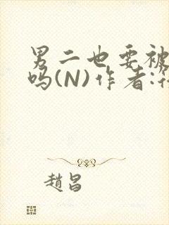 男二也要被爆炒吗(N)作者:筏喻