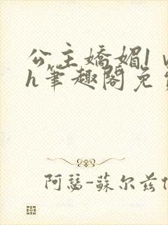 公主娇媚1ⅴ1h笔趣阁免费阅读