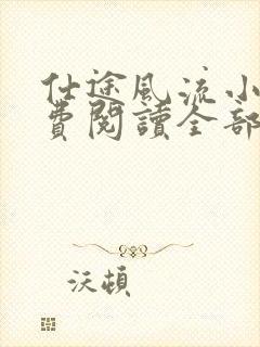 仕途风流小说免费阅读全部章节