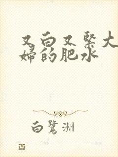 又白又紧大屁贵妇的肥水