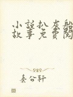 小说扒灰船上的故事免费阅读