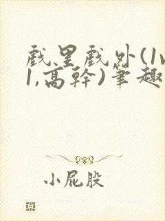 戏里戏外(1v1,高干)笔趣阁