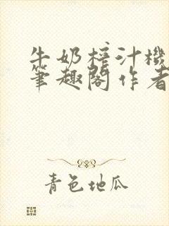 牛奶榨汁机po笔趣阁作者炖一碗汤苏清