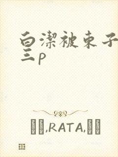 白洁被东子老二三p