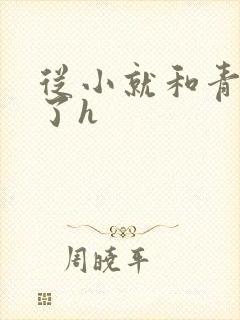 从小就和青梅做了h