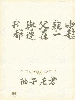 我与父亲吃饭时都连在一起