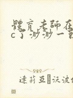 体育老师在单杠c了渺渺一节课