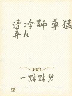 清冷师尊猛烈顶弄h