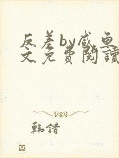 反差by咸鱼全文免费阅读笔趣阁