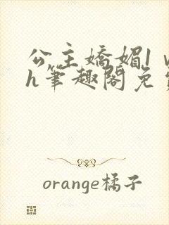 公主娇媚1ⅴ1h笔趣阁免费阅读