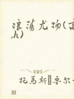 浪荡尤物(高干,h)