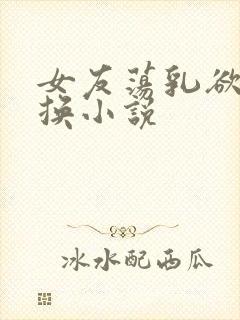 女友荡乳欲伦交换小说