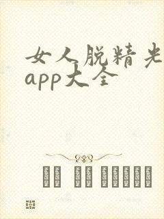 女人脱精光直播app大全