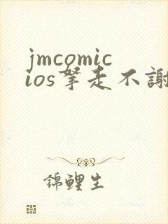 jmcomicios拿走不谢