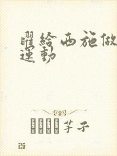 曜给西施做剧烈运动