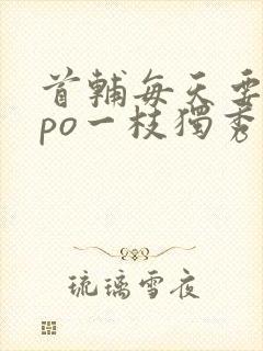 首辅每天要不够po一枝独秀