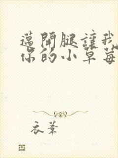 迈开腿让我尝尝你的小草莓