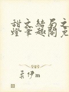 甜文结局之后青灯笔趣阁免费阅读